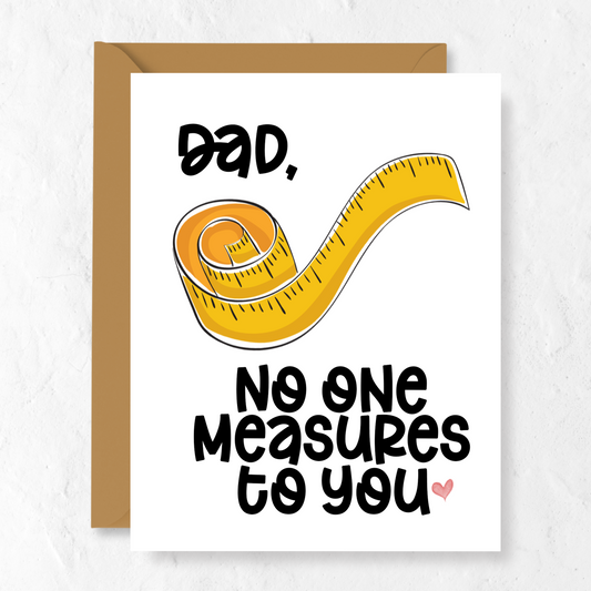 Dad, No One Measures To You | Greeting Card